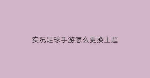 实况足球手游怎么更换主题(实况足球手游如何设置主题)