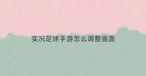 实况足球手游怎么调整画面(实况足球2021手游怎么调画质)