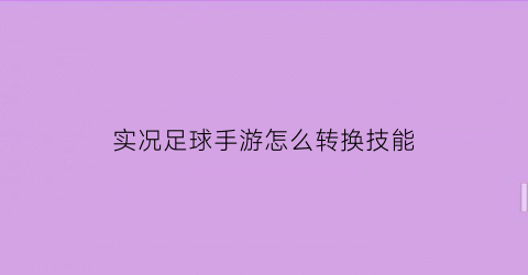 实况足球手游怎么转换技能(实况足球手游怎么用技能)