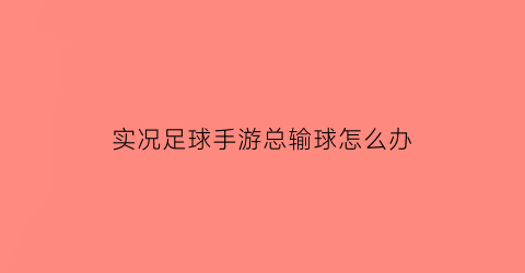 实况足球手游总输球怎么办(实况足球手游赢不了)