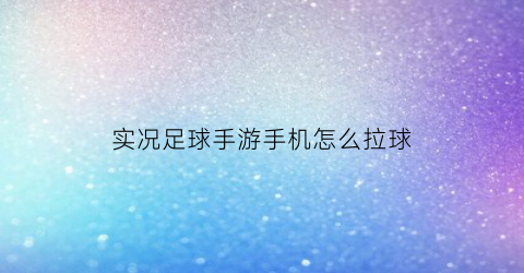 实况足球手游手机怎么拉球(实况足球怎么设置手球)