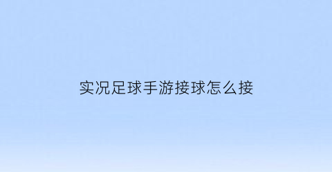 实况足球手游接球怎么接(实况足球怎么让球员主动接球)