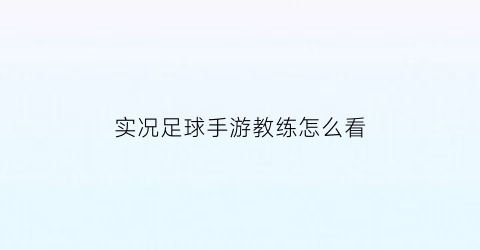 实况足球手游教练怎么看(实况足球教练数据怎么看)