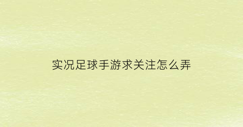 实况足球手游求关注怎么弄(实况足球手游技巧怎么触发)