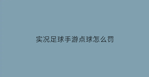 实况足球手游点球怎么罚(实况足球手游点球怎么罚杆)