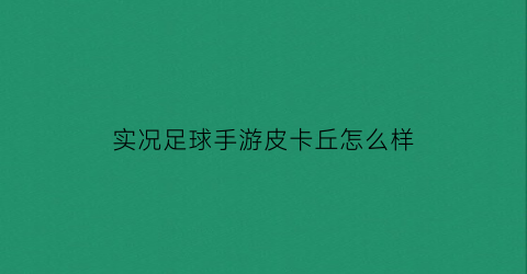 实况足球手游皮卡丘怎么样(实况足球手游皮卡丘怎么样值得买吗)