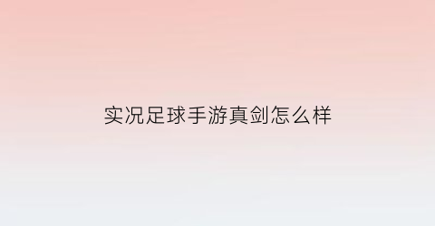 实况足球手游真剑怎么样(实况足球手游假射真扣)