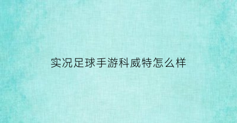 实况足球手游科威特怎么样(实况足球手游科希)