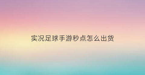 实况足球手游秒点怎么出货(实况足球手游点数技巧)