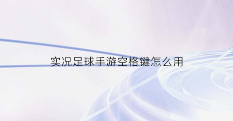 实况足球手游空格键怎么用(实况足球2021空格加速)