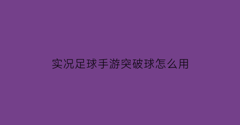 实况足球手游突破球怎么用(实况足球手游突破球怎么用啊)