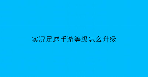 实况足球手游等级怎么升级(实况足球手游升级攻略)