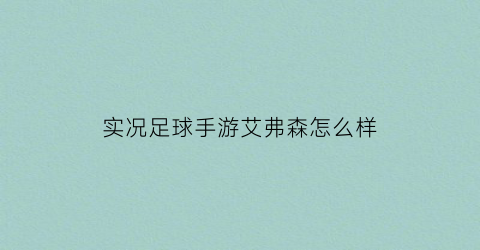 实况足球手游艾弗森怎么样(实况足球埃弗顿是哪个)