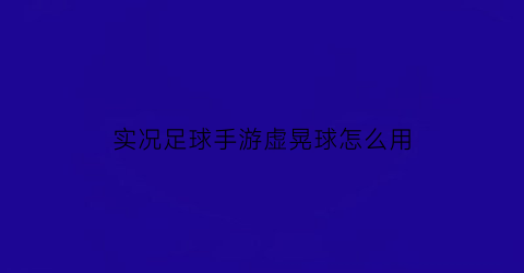 实况足球手游虚晃球怎么用(实况足球手游假动作教学)