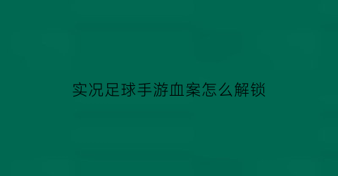 实况足球手游血案怎么解锁(实况足球攻略)