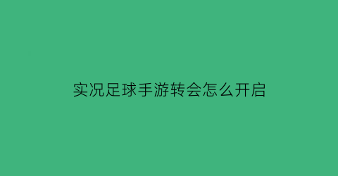 实况足球手游转会怎么开启(实况足球2021转会技巧)