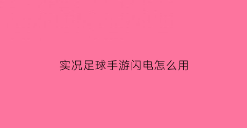 实况足球手游闪电怎么用(实况足球怎么抽到精选闪电球员)