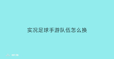 实况足球手游队伍怎么换(实况足球手游更换球队)