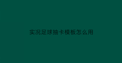 实况足球抽卡模板怎么用(实况足球抽卡模板怎么用的)