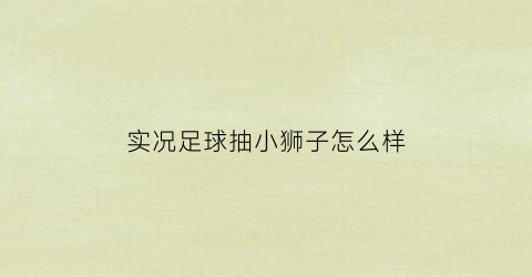 实况足球抽小狮子怎么样(实况足球抽小罗技巧)