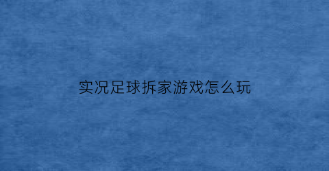 实况足球拆家游戏怎么玩(实况足球解包)