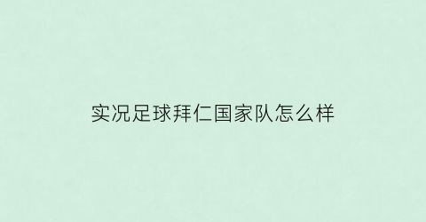 实况足球拜仁国家队怎么样(实况足球拜仁在哪个联赛)