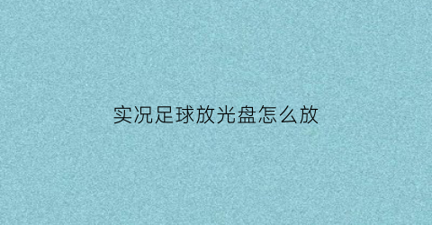 实况足球放光盘怎么放(实况2021光盘涨价)