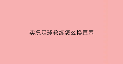 实况足球教练怎么换直塞(实况足球怎么切换教练模式)