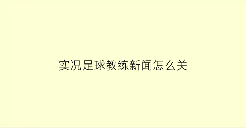 实况足球教练新闻怎么关(实况足球教练模式球员技巧)