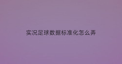 实况足球数据标准化怎么弄(实况足球手游数据变动)