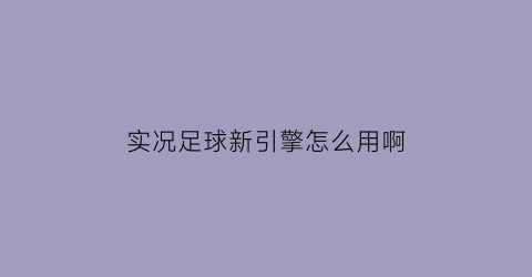 实况足球新引擎怎么用啊(实况足球新引擎怎么用啊手机)