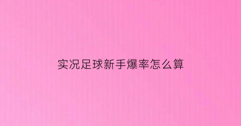 实况足球新手爆率怎么算(实况足球新球员技巧首次不建议使用)