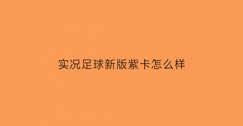 实况足球新版紫卡怎么样(实况足球紫卡是什么)