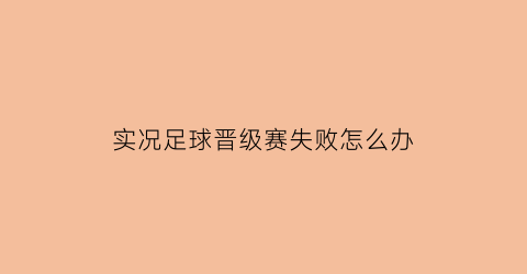 实况足球晋级赛失败怎么办(实况晋级之路值得打吗)