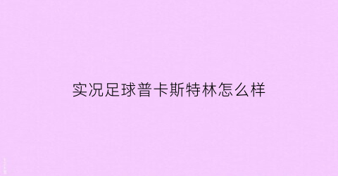 实况足球普卡斯特林怎么样(实况足球普卡斯特林怎么样好用吗)