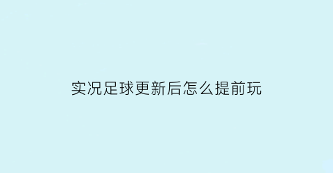 实况足球更新后怎么提前玩(实况足球端游更新)