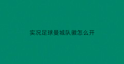 实况足球曼城队徽怎么开(实况足球曼城在哪)