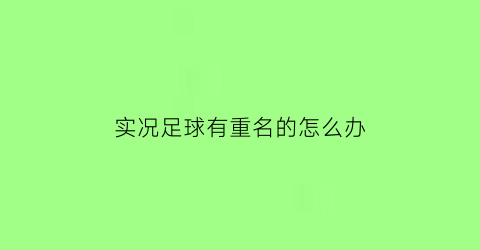 实况足球有重名的怎么办(实况足球能改名字吗)