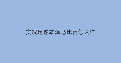 实况足球本泽马比赛怎么样(实况足球本泽马怎么用)