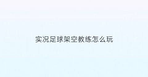 实况足球架空教练怎么玩(实况足球球员空当最大值)