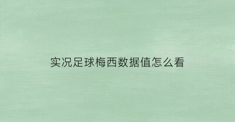 实况足球梅西数据值怎么看(实况足球梅西数据)