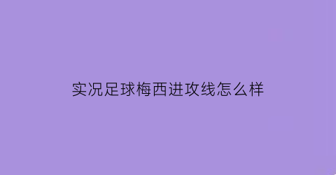 实况足球梅西进攻线怎么样(实况足球梅西打什么位置)