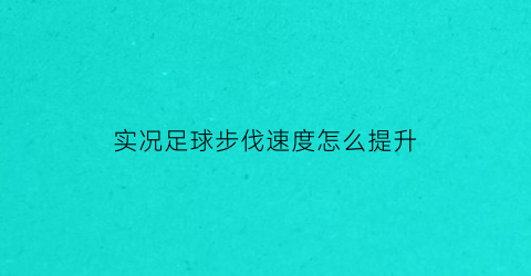 实况足球步伐速度怎么提升(实况足球如何加快比赛节奏)