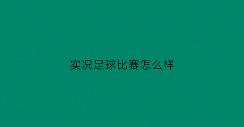 实况足球比赛怎么样(实况足球比赛时间多少分钟合适)