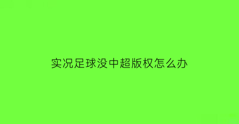 实况足球没中超版权怎么办(实况足球2021怎么没有中国)