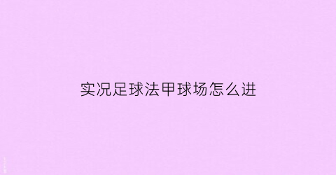 实况足球法甲球场怎么进(实况足球法国联赛人气精选)