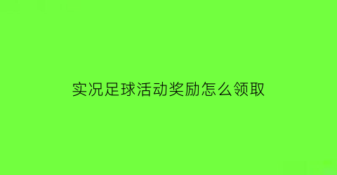 实况足球活动奖励怎么领取(实况足球活动奖励怎么领取不了)