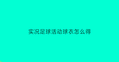 实况足球活动球衣怎么得(实况足球活动页面在哪)