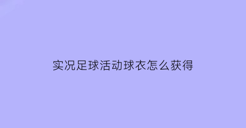 实况足球活动球衣怎么获得(实况足球队套活动)