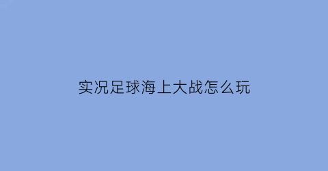 实况足球海上大战怎么玩(实况足球怎么触发海底捞月)